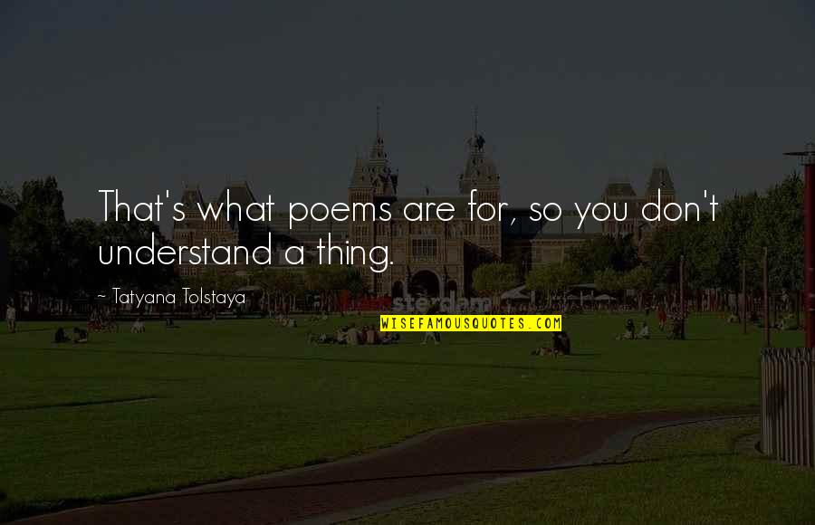 Tatyana's Quotes By Tatyana Tolstaya: That's what poems are for, so you don't
