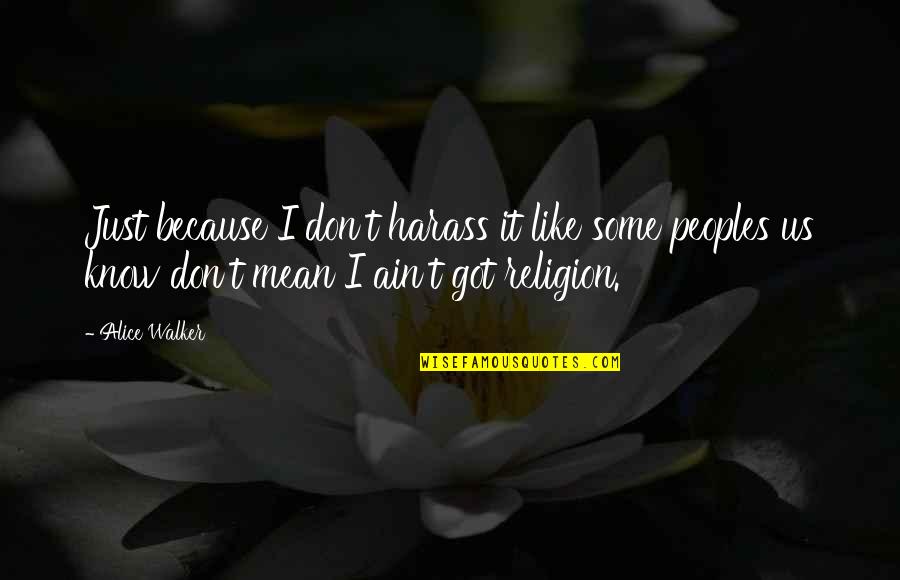 Taub Quotes By Alice Walker: Just because I don't harass it like some Taub Quotes By Alice Walker: Just because I don't harass it like some