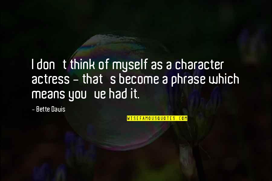 Tauba Auerbach Quotes By Bette Davis: I don't think of myself as a character Tauba Auerbach Quotes By Bette Davis: I don't think of myself as a character