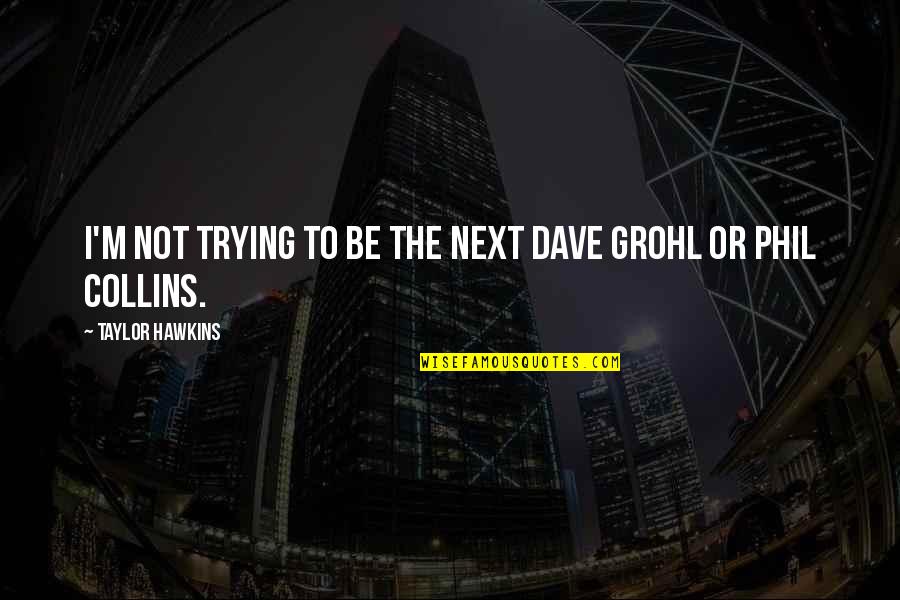 Taubada Quotes By Taylor Hawkins: I'm not trying to be the next Dave Taubada Quotes By Taylor Hawkins: I'm not trying to be the next Dave