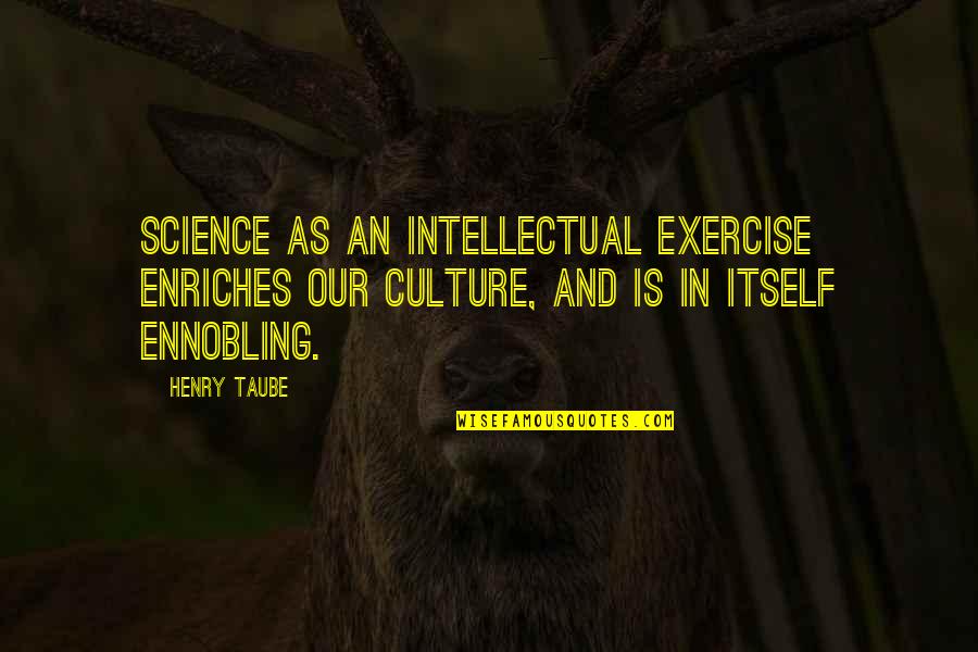 Taube Quotes By Henry Taube: Science as an intellectual exercise enriches our culture,