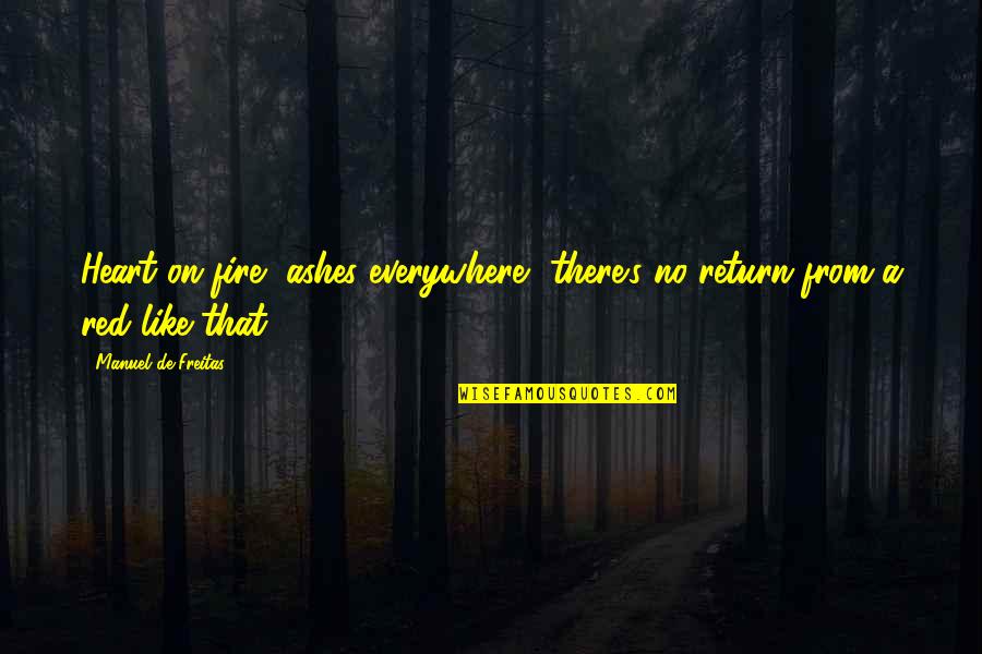Taubert Memorial Foundation Quotes By Manuel De Freitas: Heart on fire, ashes everywhere- there's no return Taubert Memorial Foundation Quotes By Manuel De Freitas: Heart on fire, ashes everywhere- there's no return