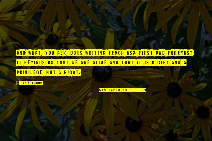Taubertov Quotes By Ray Bradbury: And what, you ask, does writing teach us? Taubertov Quotes By Ray Bradbury: And what, you ask, does writing teach us?