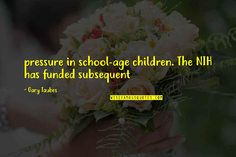Taubes Quotes By Gary Taubes: pressure in school-age children. The NIH has funded