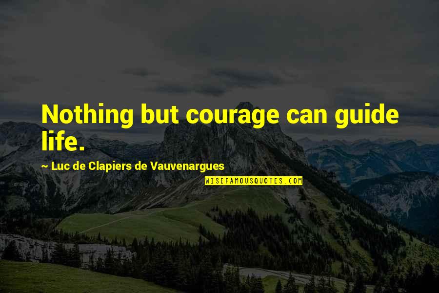 Taubitz Munoz Quotes By Luc De Clapiers De Vauvenargues: Nothing but courage can guide life. Taubitz Munoz Quotes By Luc De Clapiers De Vauvenargues: Nothing but courage can guide life.