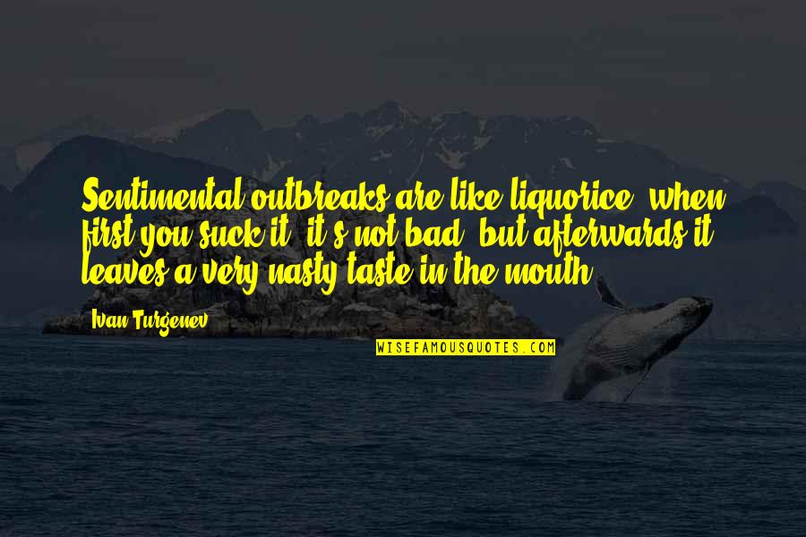 Taudinaiheuttaja Quotes By Ivan Turgenev: Sentimental outbreaks are like liquorice; when first you
