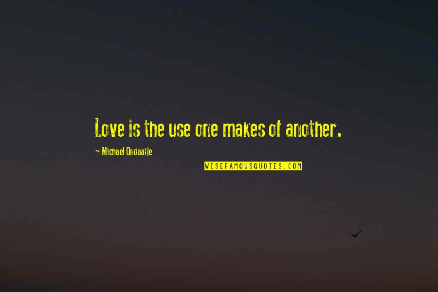 Taudinaiheuttaja Quotes By Michael Ondaatje: Love is the use one makes of another.