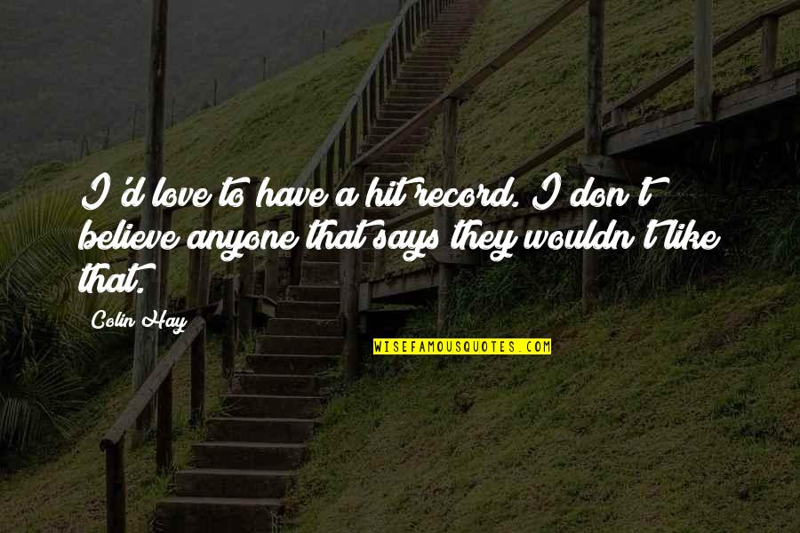 Tauern Autobahn Quotes By Colin Hay: I'd love to have a hit record. I Tauern Autobahn Quotes By Colin Hay: I'd love to have a hit record. I