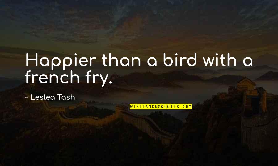 Taufan Greg Quotes By Leslea Tash: Happier than a bird with a french fry.