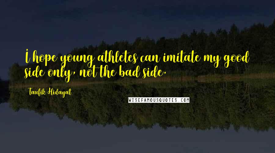 Taufik Hidayat quotes: I hope young athletes can imitate my good side only, not the bad side.