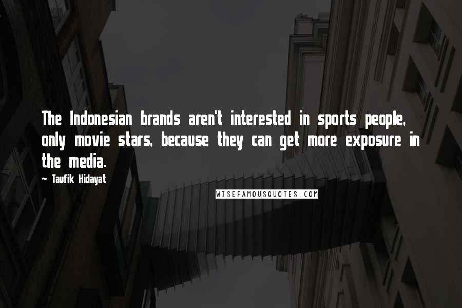 Taufik Hidayat quotes: The Indonesian brands aren't interested in sports people, only movie stars, because they can get more exposure in the media. Taufik Hidayat quotes: The Indonesian brands aren't interested in sports people, only movie stars, because they can get more exposure in the media.