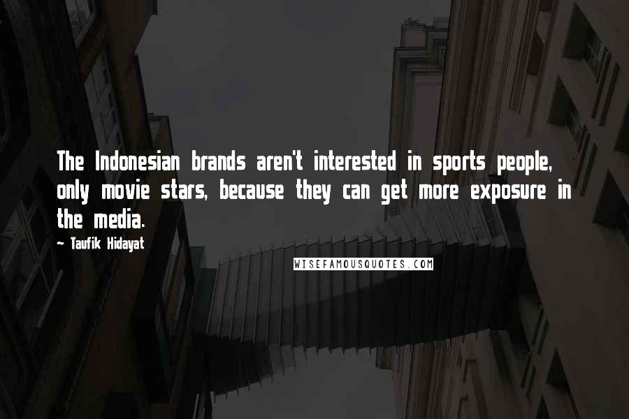 Taufik Hidayat quotes: The Indonesian brands aren't interested in sports people, only movie stars, because they can get more exposure in the media.