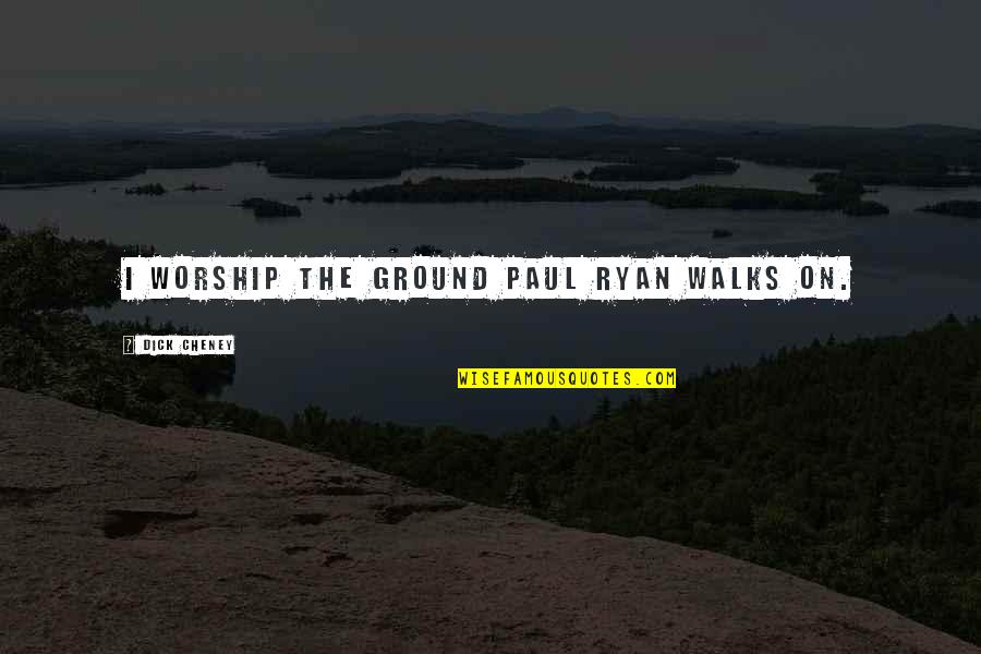 Taugh Quotes By Dick Cheney: I worship the ground Paul Ryan walks on.
