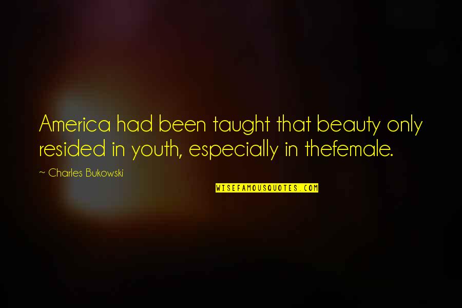 Taught By America Quotes By Charles Bukowski: America had been taught that beauty only resided Taught By America Quotes By Charles Bukowski: America had been taught that beauty only resided