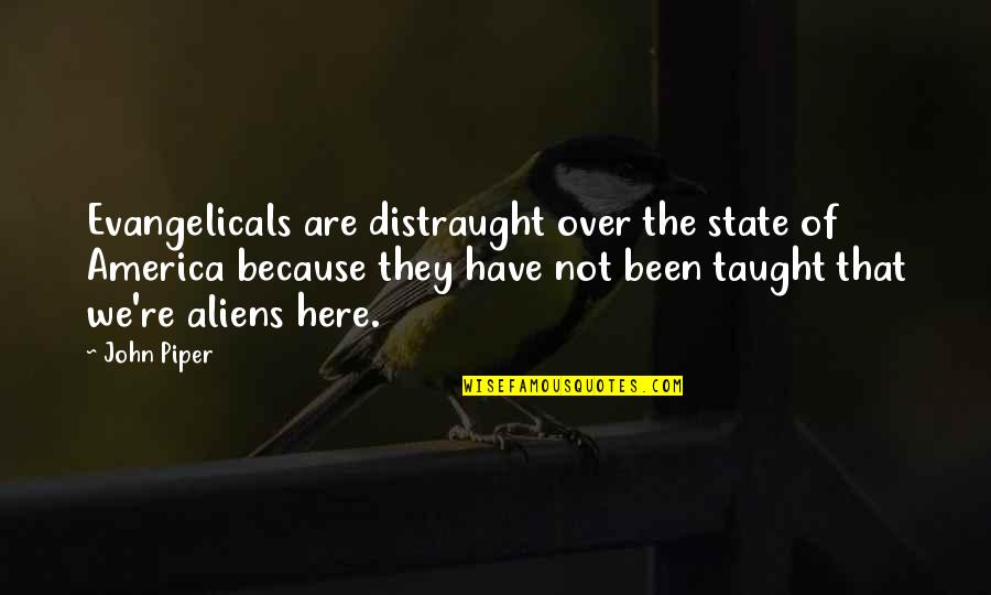 Taught By America Quotes By John Piper: Evangelicals are distraught over the state of America Taught By America Quotes By John Piper: Evangelicals are distraught over the state of America