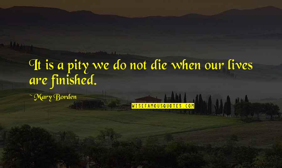 Taught By America Quotes By Mary Borden: It is a pity we do not die Taught By America Quotes By Mary Borden: It is a pity we do not die