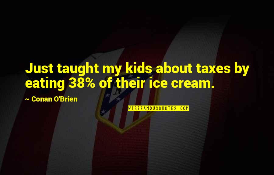 Taught By Quotes By Conan O'Brien: Just taught my kids about taxes by eating