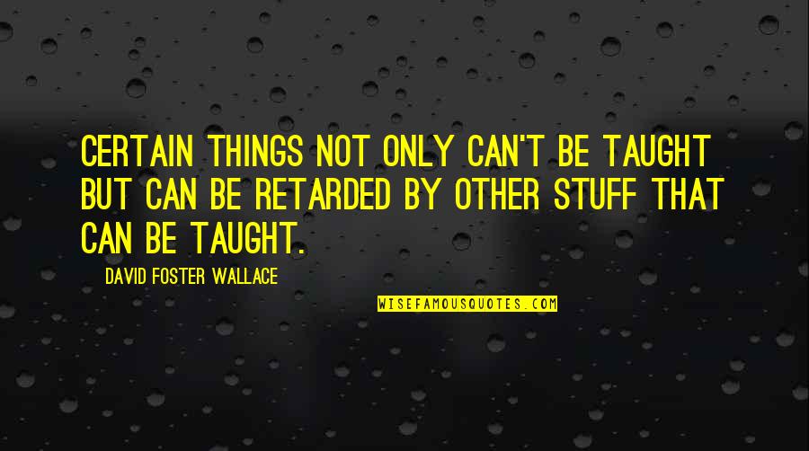 Taught By Quotes By David Foster Wallace: Certain things not only can't be taught but