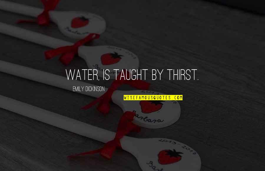 Taught By Quotes By Emily Dickinson: Water, is taught by thirst.