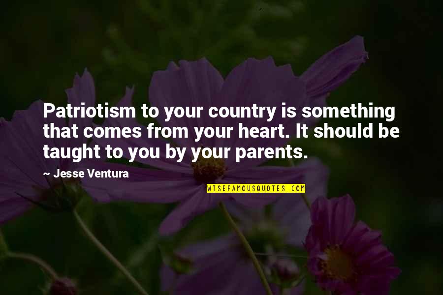 Taught By Quotes By Jesse Ventura: Patriotism to your country is something that comes