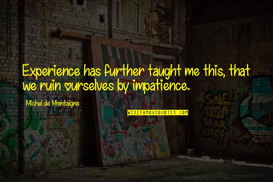 Taught By Quotes By Michel De Montaigne: Experience has further taught me this, that we