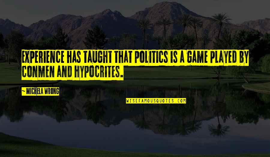 Taught By Quotes By Michela Wrong: Experience has taught that politics is a game