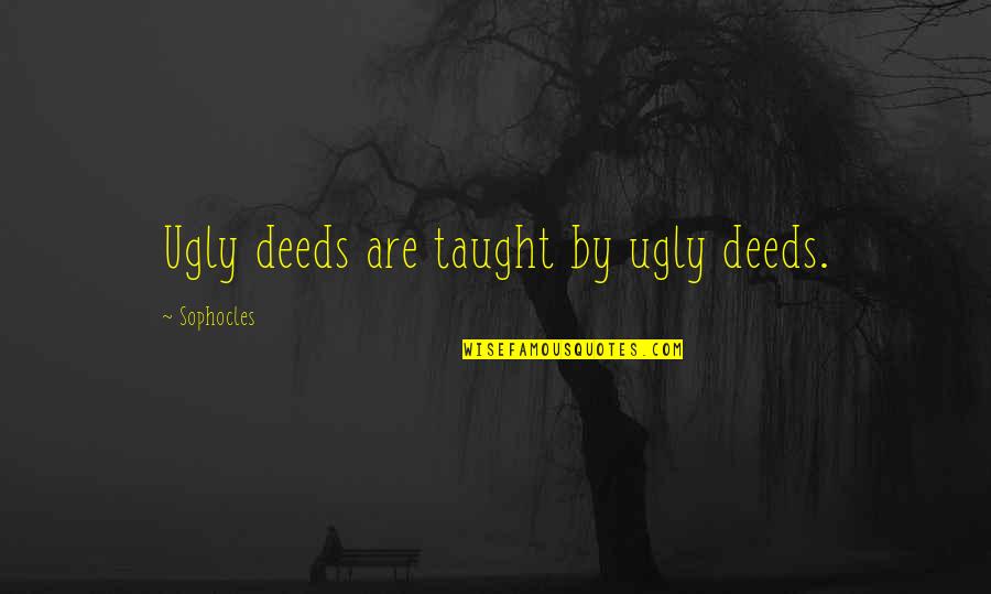 Taught By Quotes By Sophocles: Ugly deeds are taught by ugly deeds.