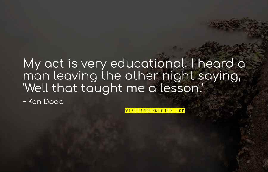 Taught Lesson Quotes By Ken Dodd: My act is very educational. I heard a