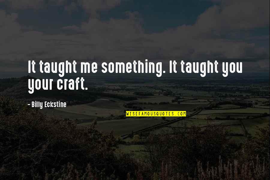 Taught Me Quotes By Billy Eckstine: It taught me something. It taught you your Taught Me Quotes By Billy Eckstine: It taught me something. It taught you your