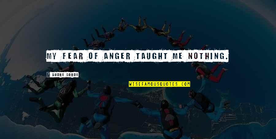 Taught Quotes By Audre Lorde: My fear of anger taught me nothing.