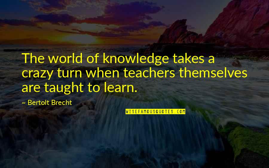 Taught Quotes By Bertolt Brecht: The world of knowledge takes a crazy turn