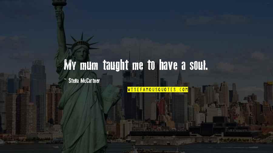 Taught Quotes By Stella McCartney: My mum taught me to have a soul.