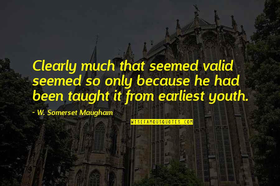 Taught Quotes By W. Somerset Maugham: Clearly much that seemed valid seemed so only