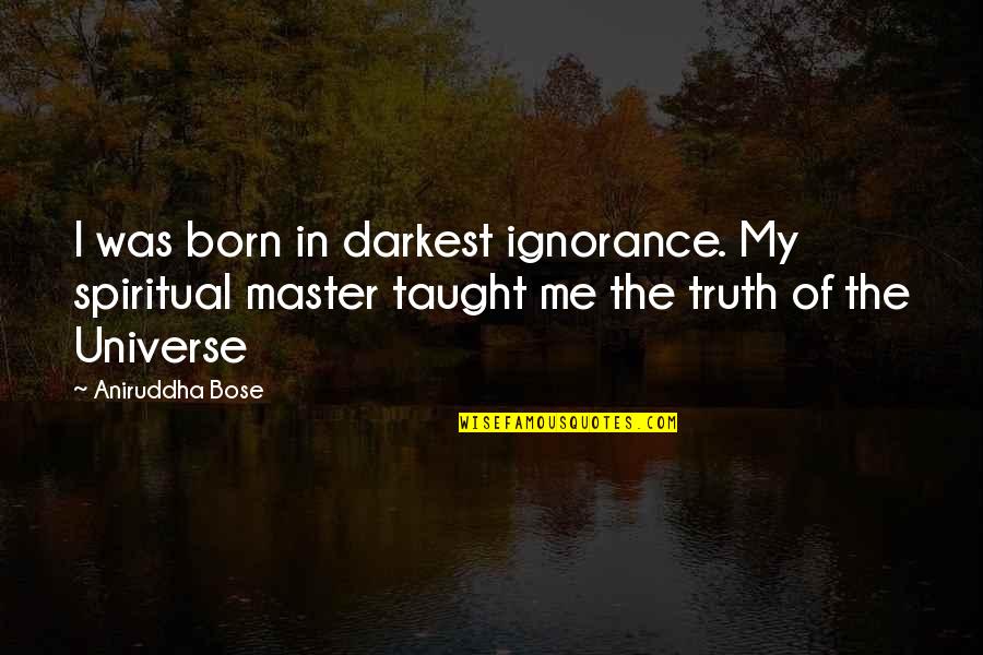 Taught That The Universe Quotes By Aniruddha Bose: I was born in darkest ignorance. My spiritual