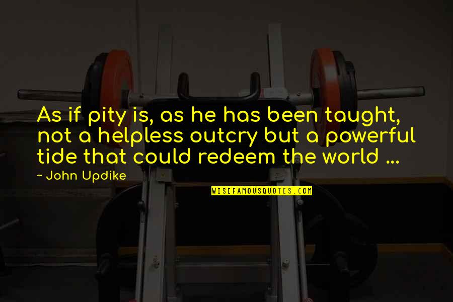 Taught The World Quotes By John Updike: As if pity is, as he has been Taught The World Quotes By John Updike: As if pity is, as he has been