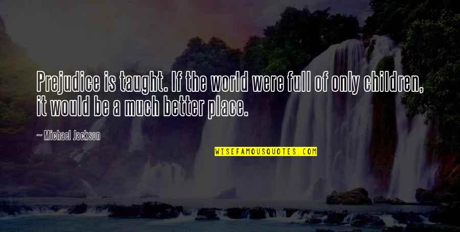 Taught The World Quotes By Michael Jackson: Prejudice is taught. If the world were full Taught The World Quotes By Michael Jackson: Prejudice is taught. If the world were full