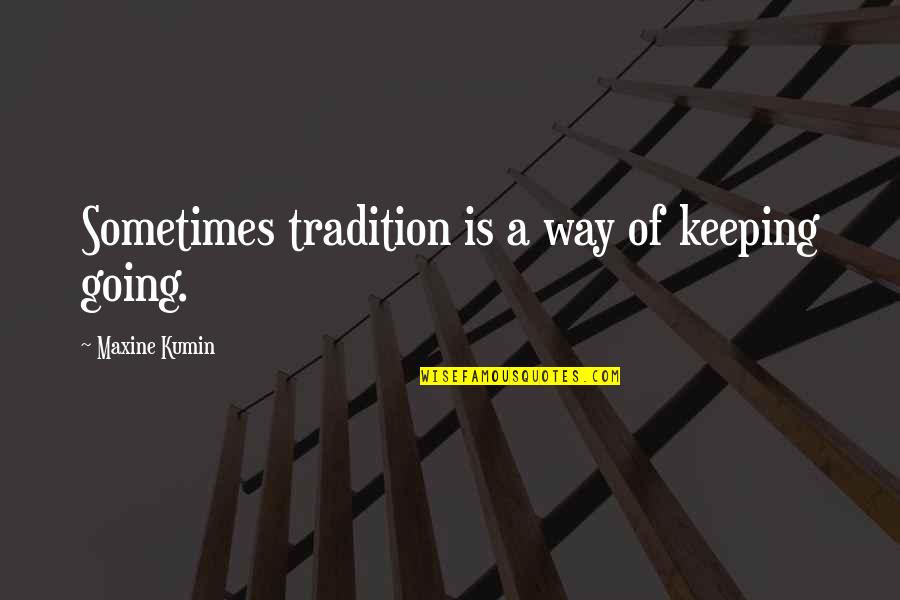 Tauheed Epps Quotes By Maxine Kumin: Sometimes tradition is a way of keeping going.