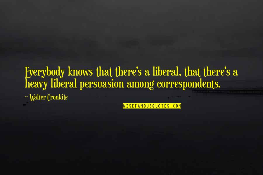 Tauheed O Quotes By Walter Cronkite: Everybody knows that there's a liberal, that there's