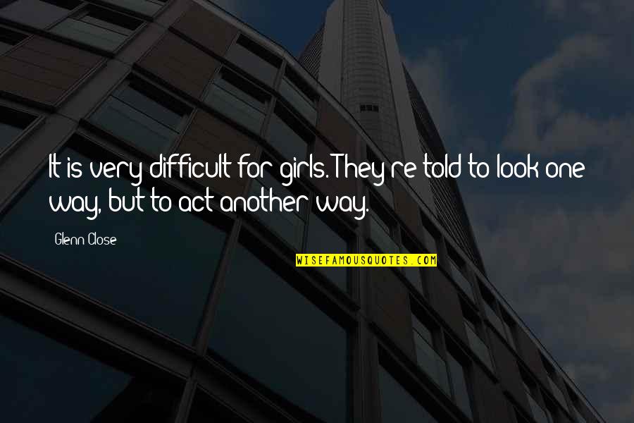 Taulbert Clifton Quotes By Glenn Close: It is very difficult for girls. They're told