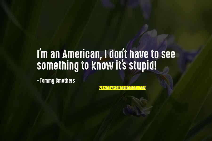 Taulman 910 Quotes By Tommy Smothers: I'm an American, I don't have to see Taulman 910 Quotes By Tommy Smothers: I'm an American, I don't have to see