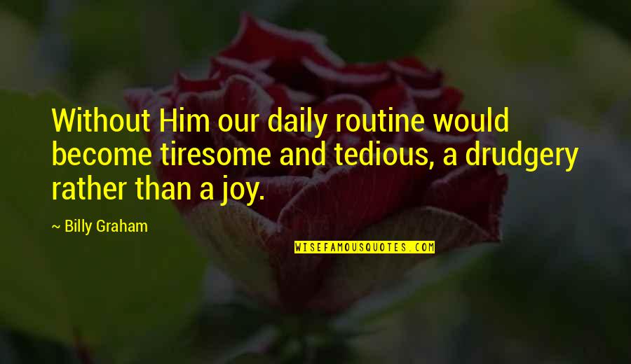 Taulman Bridge Quotes By Billy Graham: Without Him our daily routine would become tiresome
