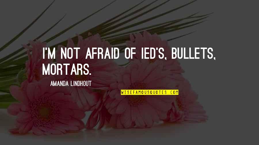 Taulman Showpigs Quotes By Amanda Lindhout: I'm not afraid of IED's, bullets, mortars.