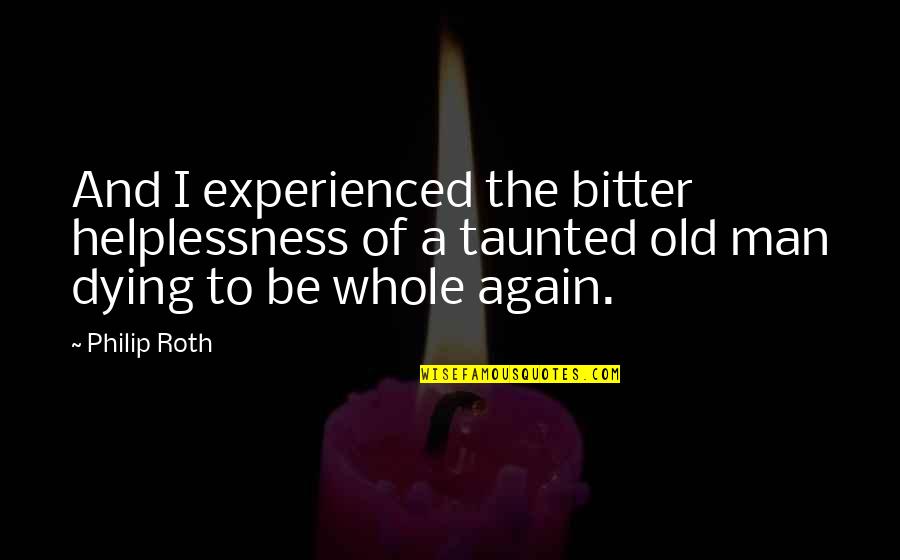 Taunted Quotes By Philip Roth: And I experienced the bitter helplessness of a Taunted Quotes By Philip Roth: And I experienced the bitter helplessness of a
