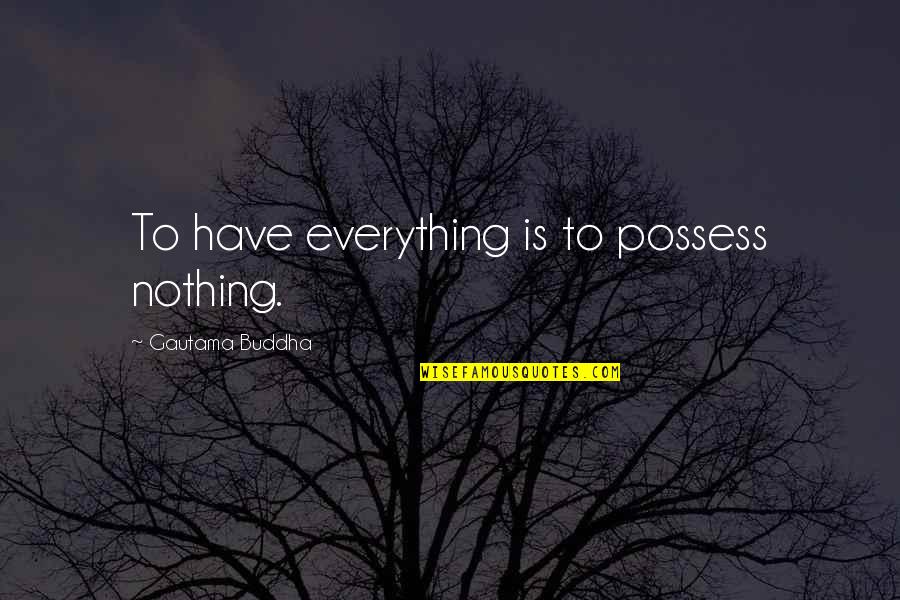 Taunter Quotes By Gautama Buddha: To have everything is to possess nothing.