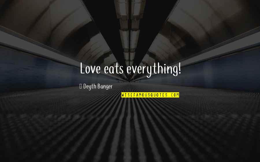 Taunters Quotes By Deyth Banger: Love eats everything! Taunters Quotes By Deyth Banger: Love eats everything!