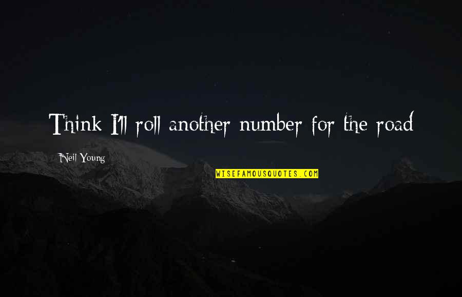 Taunts Short Quotes By Neil Young: Think I'll roll another number for the road Taunts Short Quotes By Neil Young: Think I'll roll another number for the road
