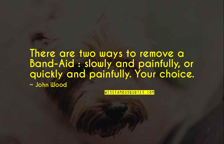 Taunya Farr Quotes By John Wood: There are two ways to remove a Band-Aid Taunya Farr Quotes By John Wood: There are two ways to remove a Band-Aid