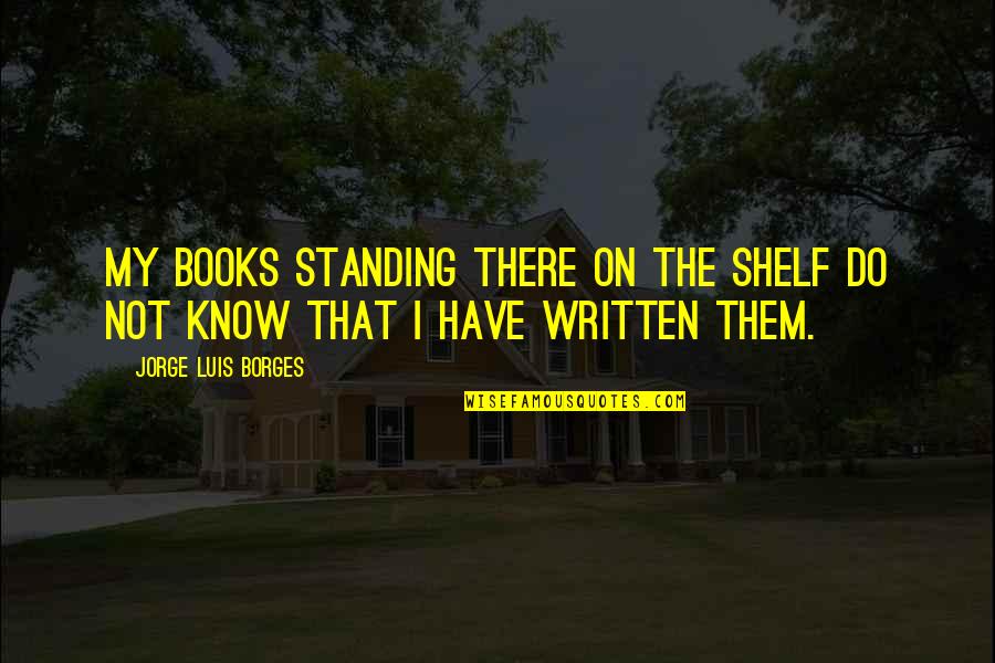 Taup Quotes By Jorge Luis Borges: My books standing there on the shelf do Taup Quotes By Jorge Luis Borges: My books standing there on the shelf do