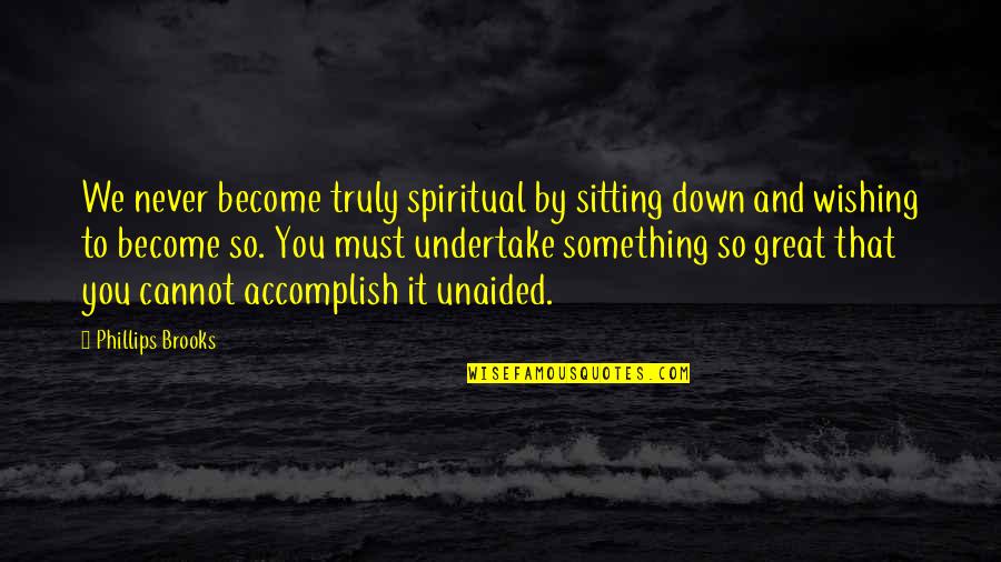 Tauqeer Ahmad Quotes By Phillips Brooks: We never become truly spiritual by sitting down Tauqeer Ahmad Quotes By Phillips Brooks: We never become truly spiritual by sitting down