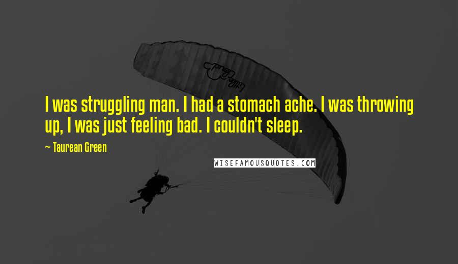 Taurean Green quotes: I was struggling man. I had a stomach ache. I was throwing up, I was just feeling bad. I couldn't sleep.